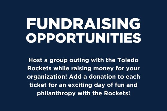 FUNDRAISING OPPORTUNITIES: Host a group outing with the Toledo Rockets while raising money for your organization! Add a donation to each ticket for an exciting day of fun and philanthropy with the Rockets!